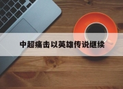 江南体育-关于中超痛击以英雄传说继续的信息