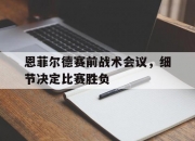 江南体育网页版-包含恩菲尔德赛前战术会议，细节决定比赛胜负的词条