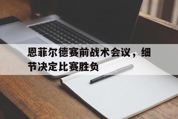 包含恩菲尔德赛前战术会议，细节决定比赛胜负的词条