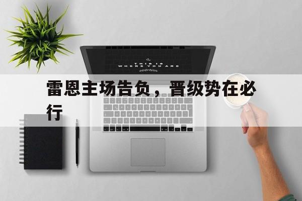 雷恩主场告负，晋级势在必行的简单介绍